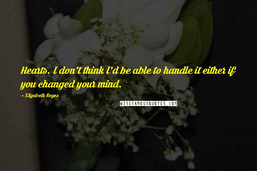 Elizabeth Reyes Quotes: Hearts. I don't think I'd be able to handle it either if you changed your mind.