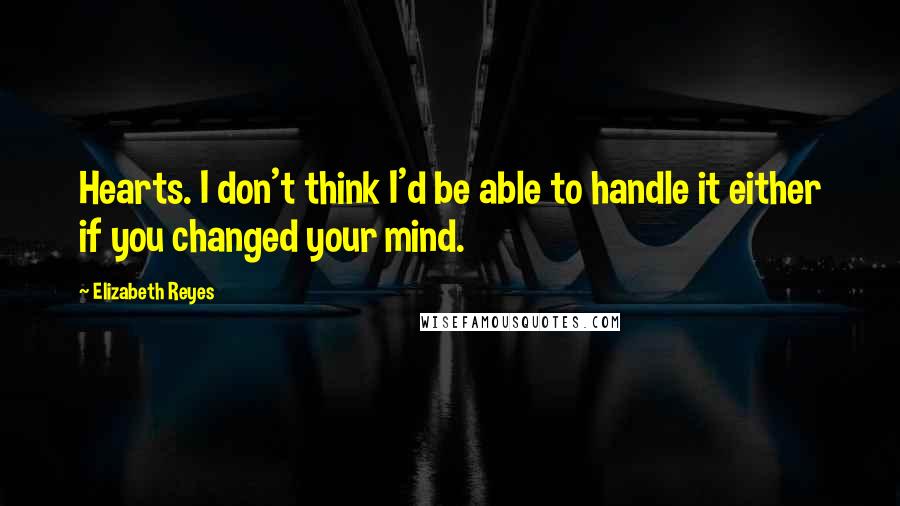 Elizabeth Reyes Quotes: Hearts. I don't think I'd be able to handle it either if you changed your mind.