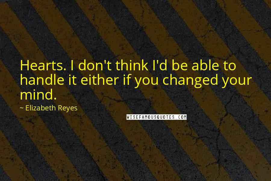 Elizabeth Reyes Quotes: Hearts. I don't think I'd be able to handle it either if you changed your mind.