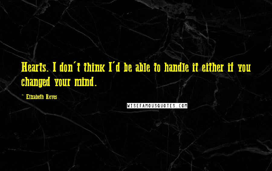 Elizabeth Reyes Quotes: Hearts. I don't think I'd be able to handle it either if you changed your mind.