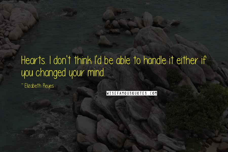 Elizabeth Reyes Quotes: Hearts. I don't think I'd be able to handle it either if you changed your mind.