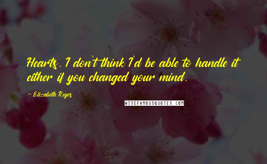 Elizabeth Reyes Quotes: Hearts. I don't think I'd be able to handle it either if you changed your mind.