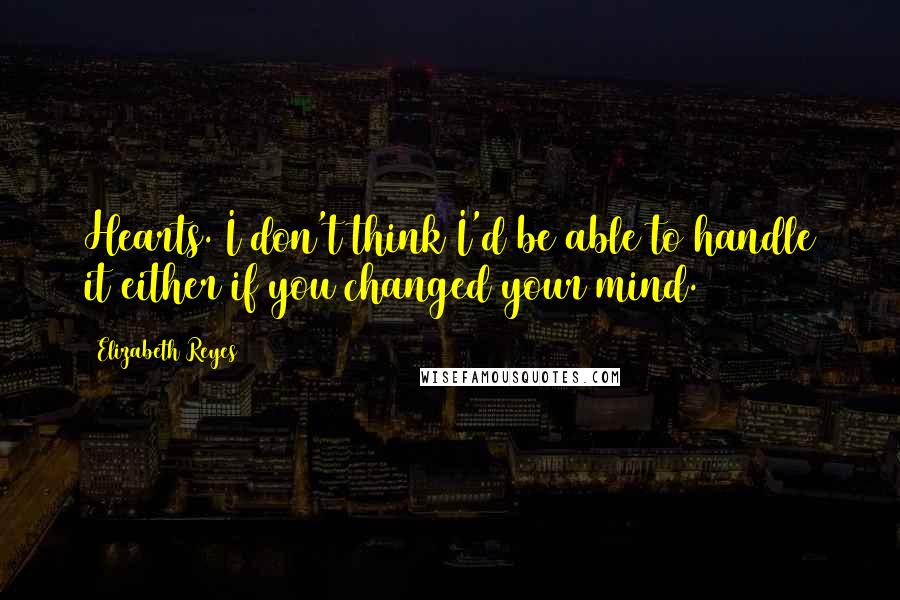 Elizabeth Reyes Quotes: Hearts. I don't think I'd be able to handle it either if you changed your mind.