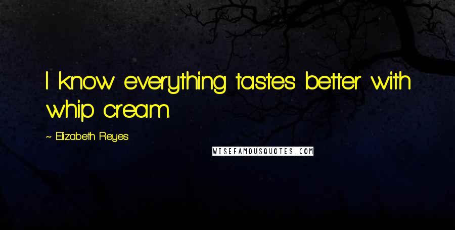 Elizabeth Reyes Quotes: I know everything tastes better with whip cream.