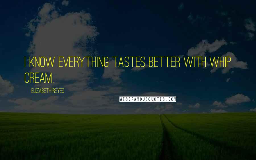 Elizabeth Reyes Quotes: I know everything tastes better with whip cream.
