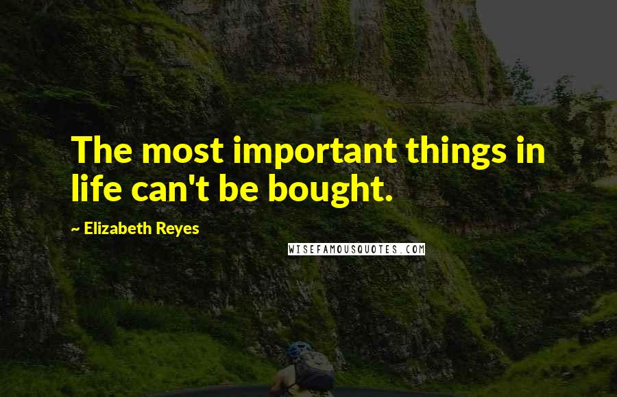 Elizabeth Reyes Quotes: The most important things in life can't be bought.