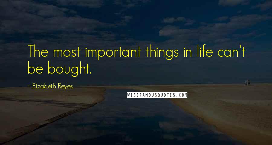 Elizabeth Reyes Quotes: The most important things in life can't be bought.
