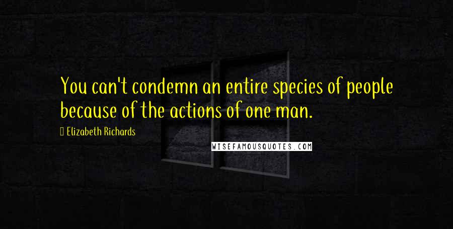 Elizabeth Richards Quotes: You can't condemn an entire species of people because of the actions of one man.