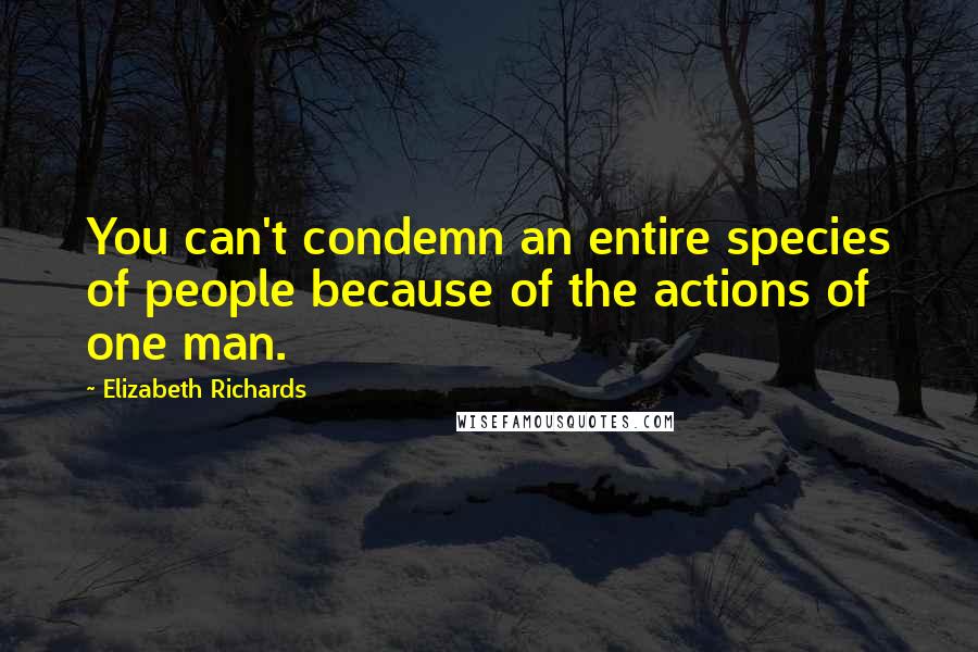 Elizabeth Richards Quotes: You can't condemn an entire species of people because of the actions of one man.