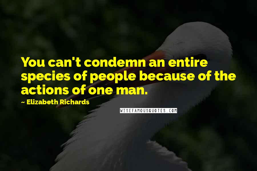 Elizabeth Richards Quotes: You can't condemn an entire species of people because of the actions of one man.