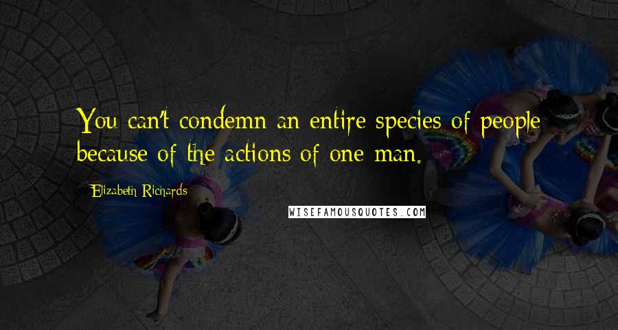 Elizabeth Richards Quotes: You can't condemn an entire species of people because of the actions of one man.