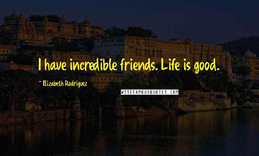 Elizabeth Rodriguez Quotes: I have incredible friends. Life is good.