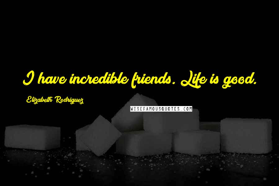 Elizabeth Rodriguez Quotes: I have incredible friends. Life is good.