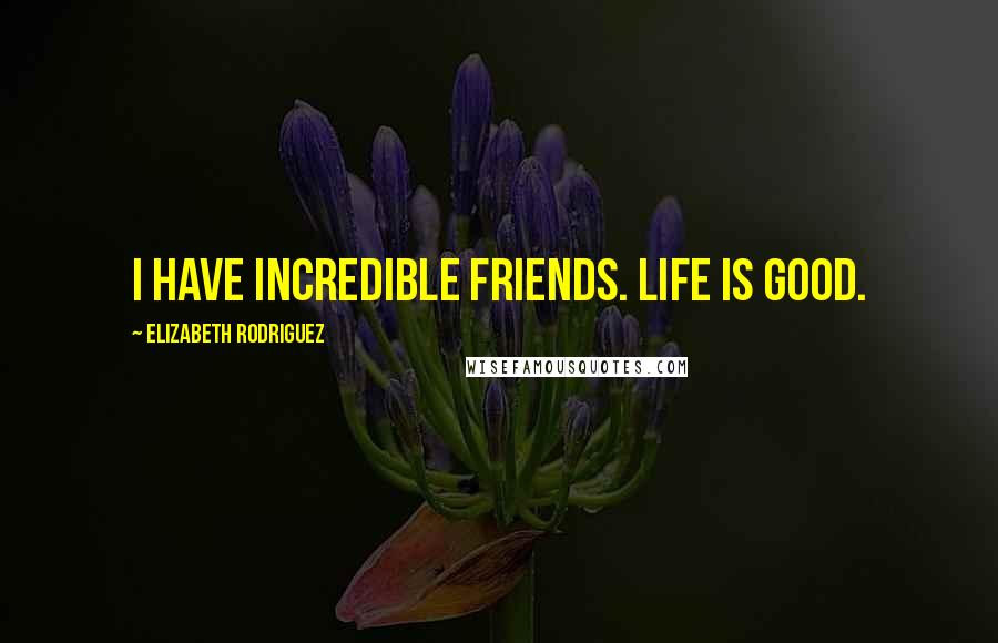 Elizabeth Rodriguez Quotes: I have incredible friends. Life is good.