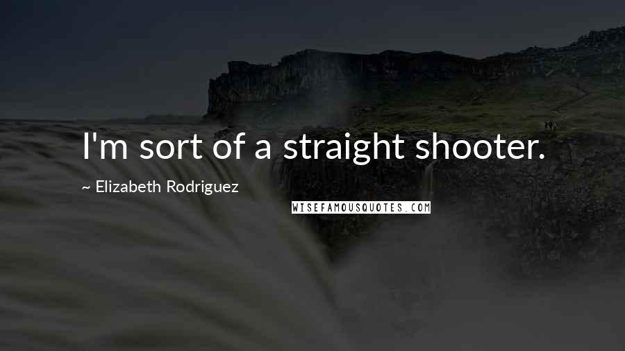 Elizabeth Rodriguez Quotes: I'm sort of a straight shooter.