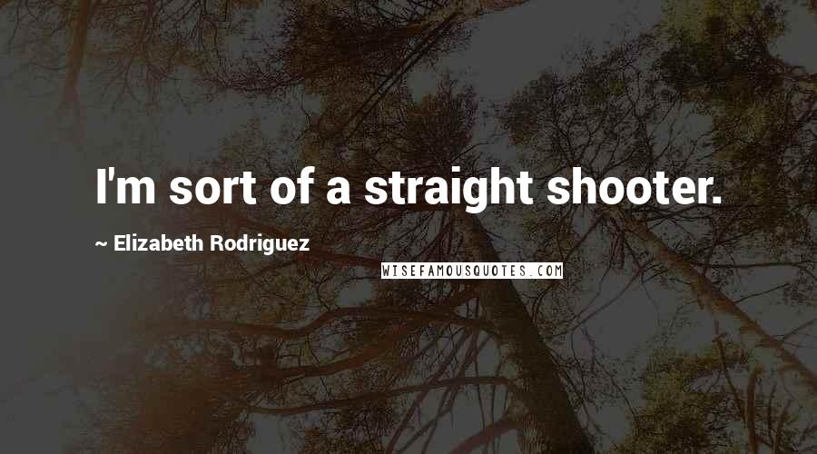 Elizabeth Rodriguez Quotes: I'm sort of a straight shooter.