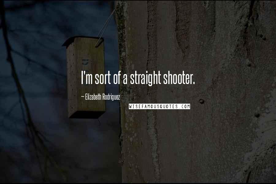 Elizabeth Rodriguez Quotes: I'm sort of a straight shooter.