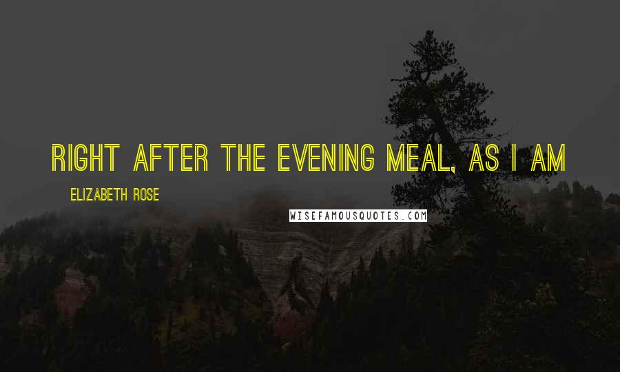 Elizabeth Rose Quotes: right after the evening meal, as I am