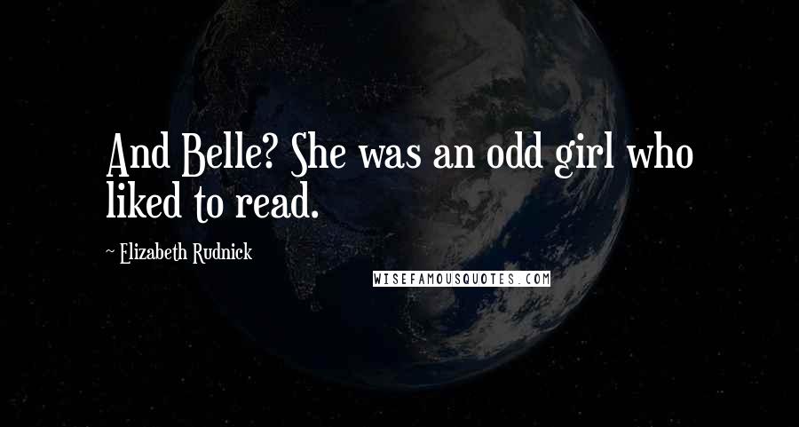 Elizabeth Rudnick Quotes: And Belle? She was an odd girl who liked to read.