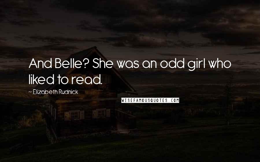 Elizabeth Rudnick Quotes: And Belle? She was an odd girl who liked to read.