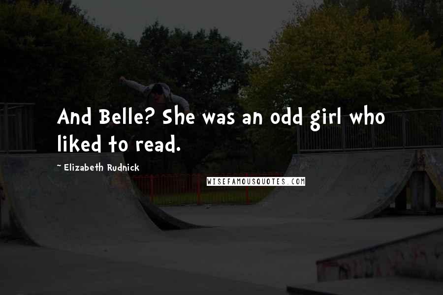 Elizabeth Rudnick Quotes: And Belle? She was an odd girl who liked to read.