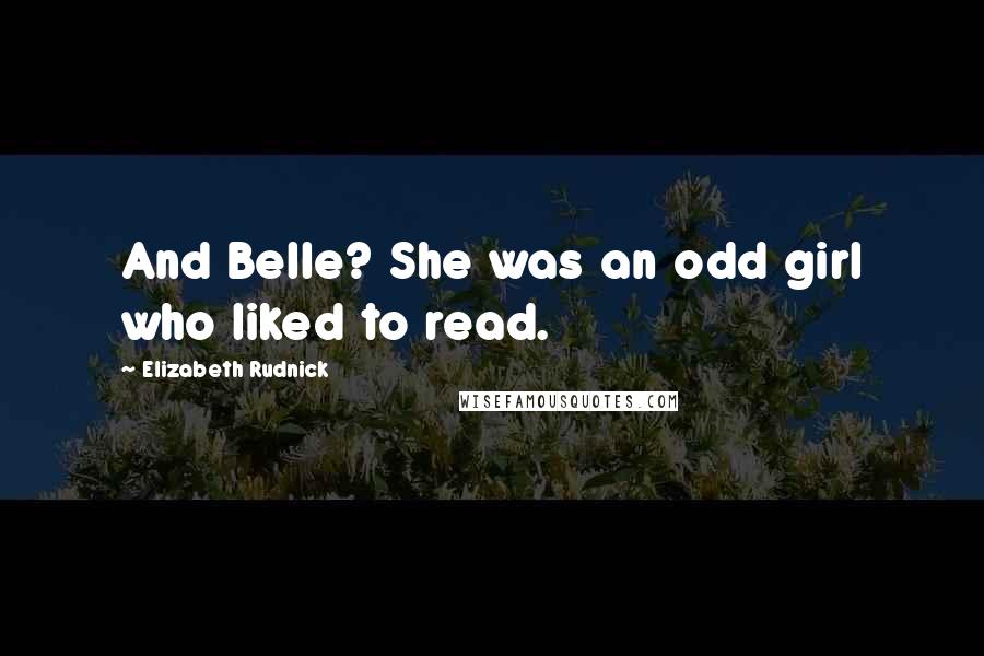 Elizabeth Rudnick Quotes: And Belle? She was an odd girl who liked to read.