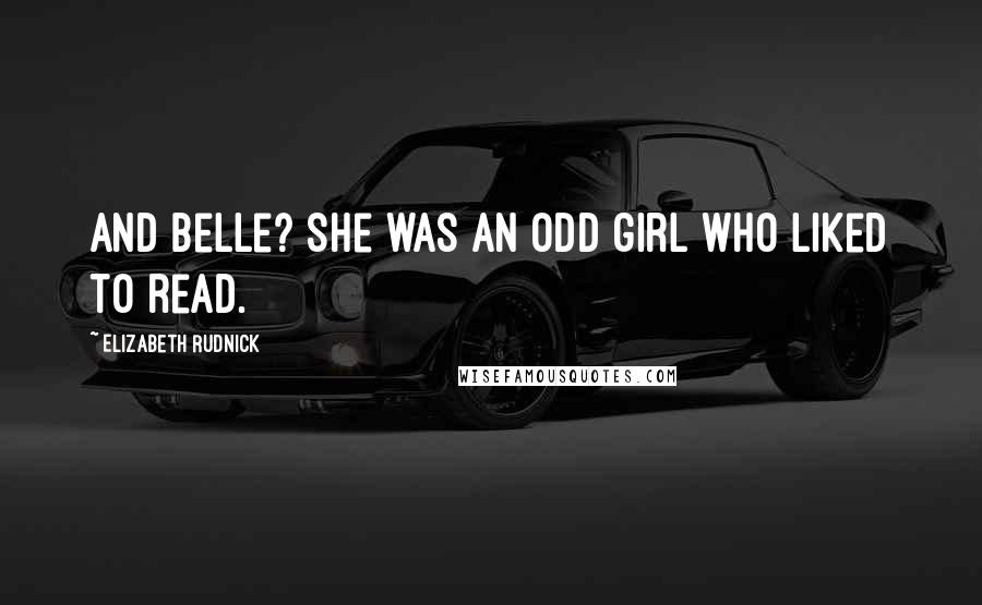 Elizabeth Rudnick Quotes: And Belle? She was an odd girl who liked to read.