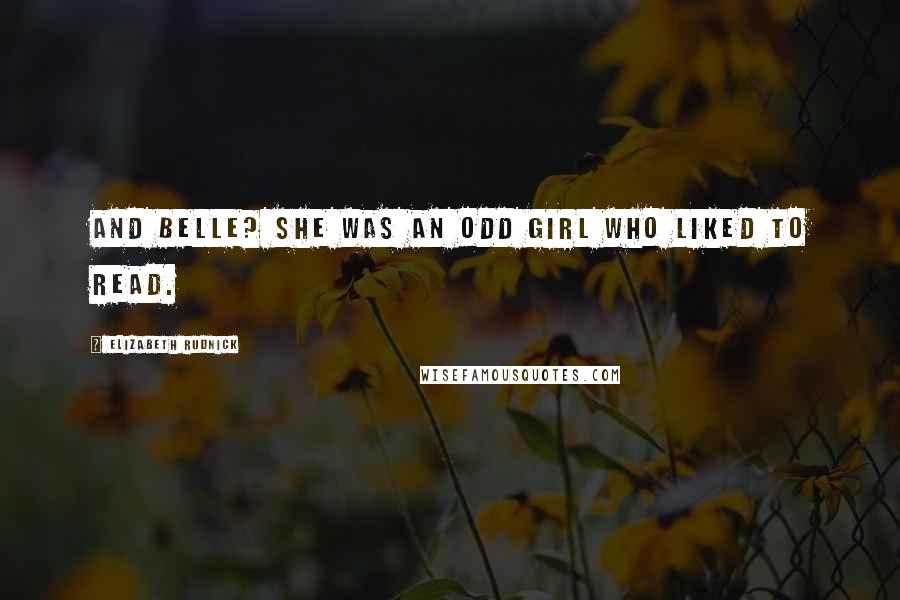 Elizabeth Rudnick Quotes: And Belle? She was an odd girl who liked to read.