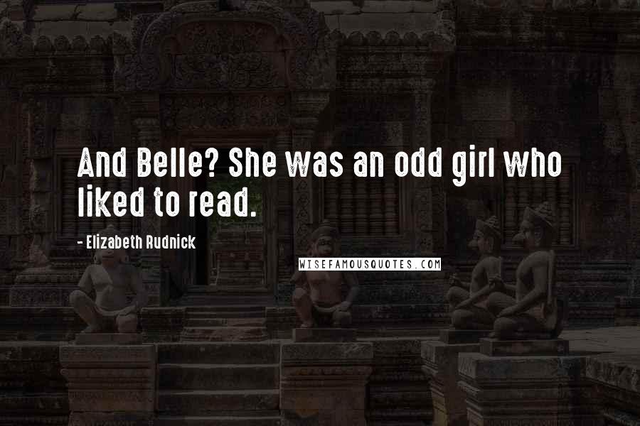 Elizabeth Rudnick Quotes: And Belle? She was an odd girl who liked to read.