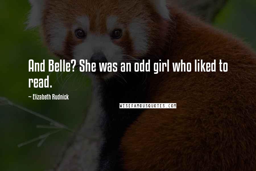 Elizabeth Rudnick Quotes: And Belle? She was an odd girl who liked to read.