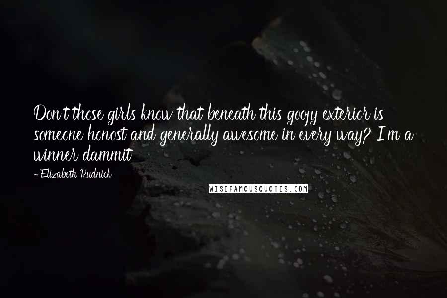 Elizabeth Rudnick Quotes: Don't those girls know that beneath this goofy exterior is someone honost and generally awesome in every way? I'm a winner dammit