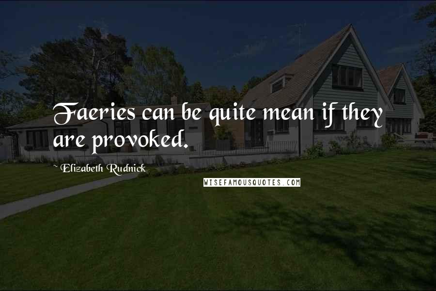 Elizabeth Rudnick Quotes: Faeries can be quite mean if they are provoked.