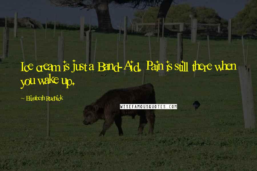 Elizabeth Rudnick Quotes: Ice cream is just a Band-Aid. Pain is still there when you wake up.