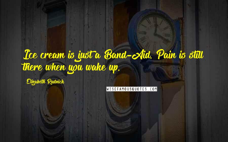 Elizabeth Rudnick Quotes: Ice cream is just a Band-Aid. Pain is still there when you wake up.