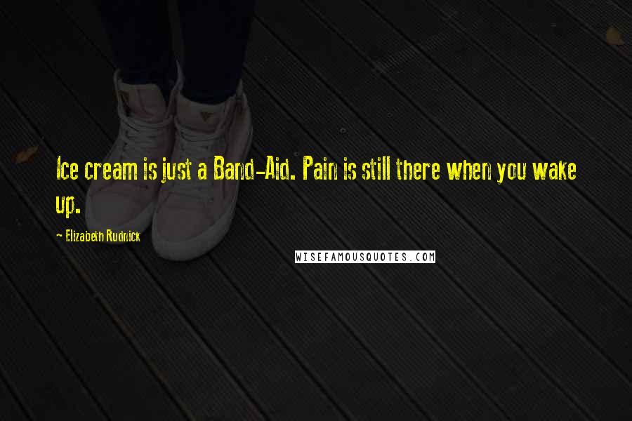 Elizabeth Rudnick Quotes: Ice cream is just a Band-Aid. Pain is still there when you wake up.