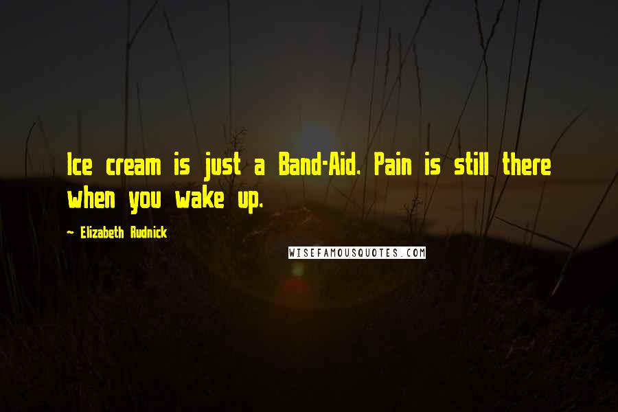 Elizabeth Rudnick Quotes: Ice cream is just a Band-Aid. Pain is still there when you wake up.