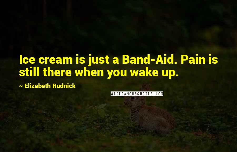 Elizabeth Rudnick Quotes: Ice cream is just a Band-Aid. Pain is still there when you wake up.