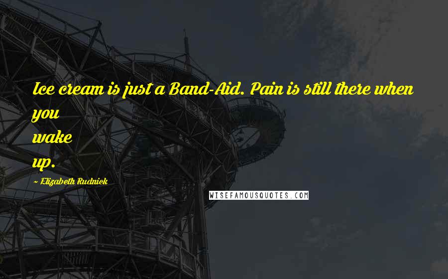 Elizabeth Rudnick Quotes: Ice cream is just a Band-Aid. Pain is still there when you wake up.