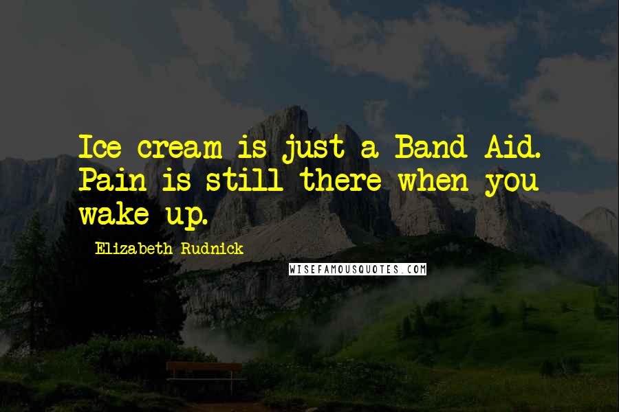 Elizabeth Rudnick Quotes: Ice cream is just a Band-Aid. Pain is still there when you wake up.