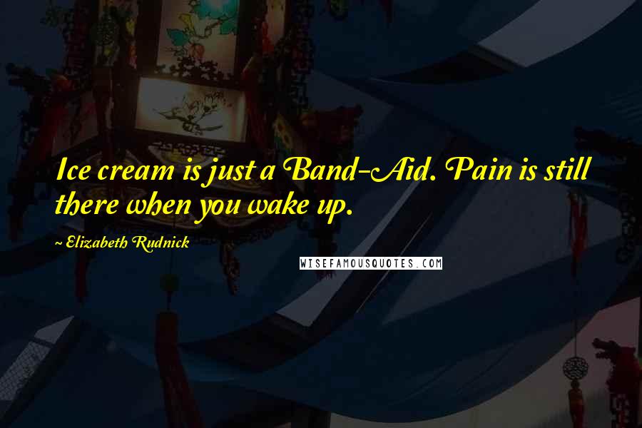 Elizabeth Rudnick Quotes: Ice cream is just a Band-Aid. Pain is still there when you wake up.