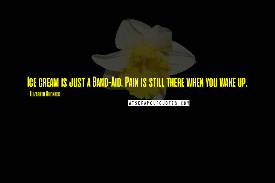 Elizabeth Rudnick Quotes: Ice cream is just a Band-Aid. Pain is still there when you wake up.