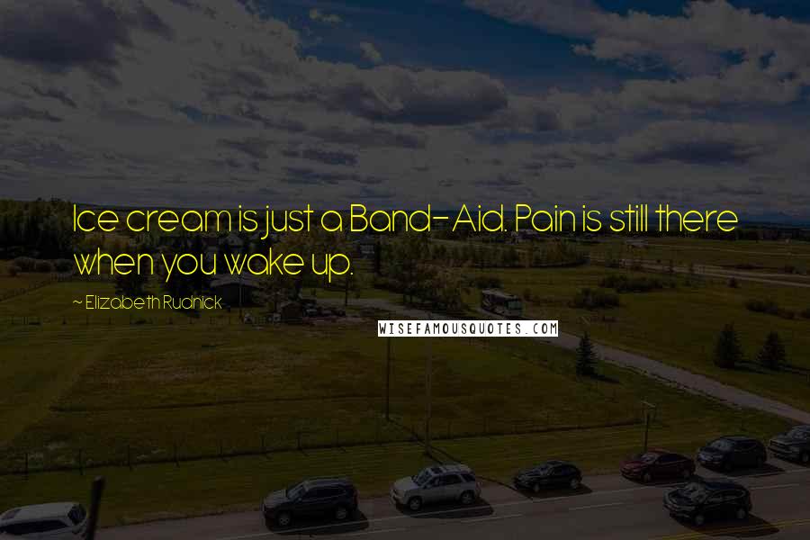 Elizabeth Rudnick Quotes: Ice cream is just a Band-Aid. Pain is still there when you wake up.