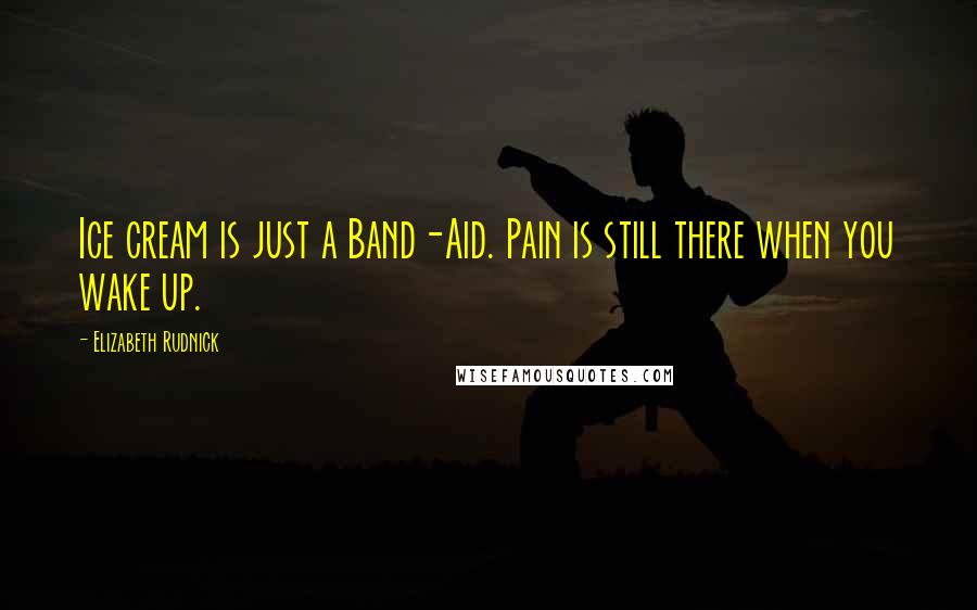 Elizabeth Rudnick Quotes: Ice cream is just a Band-Aid. Pain is still there when you wake up.