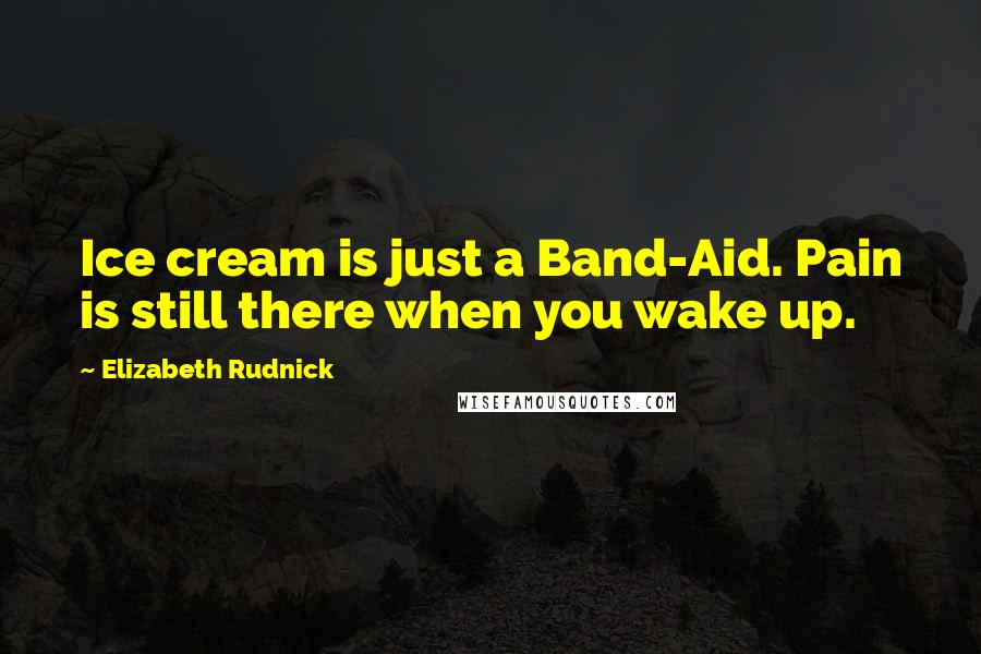 Elizabeth Rudnick Quotes: Ice cream is just a Band-Aid. Pain is still there when you wake up.