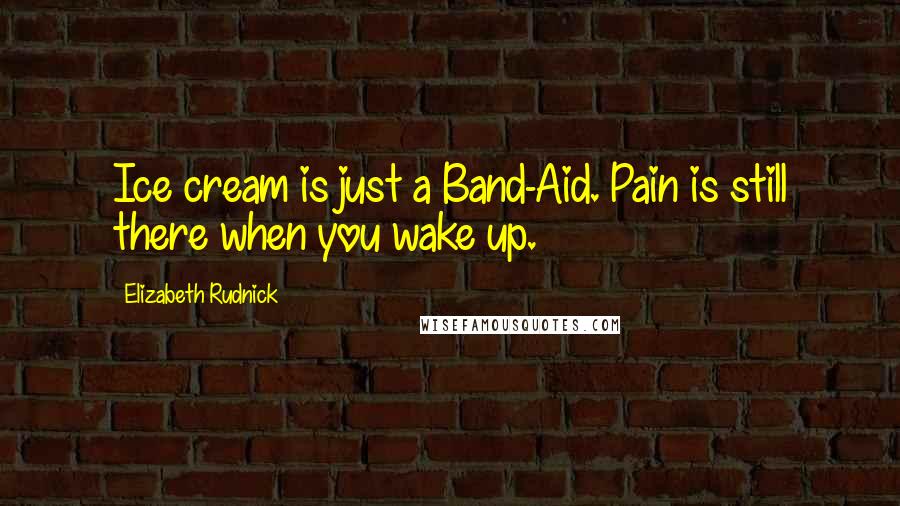 Elizabeth Rudnick Quotes: Ice cream is just a Band-Aid. Pain is still there when you wake up.