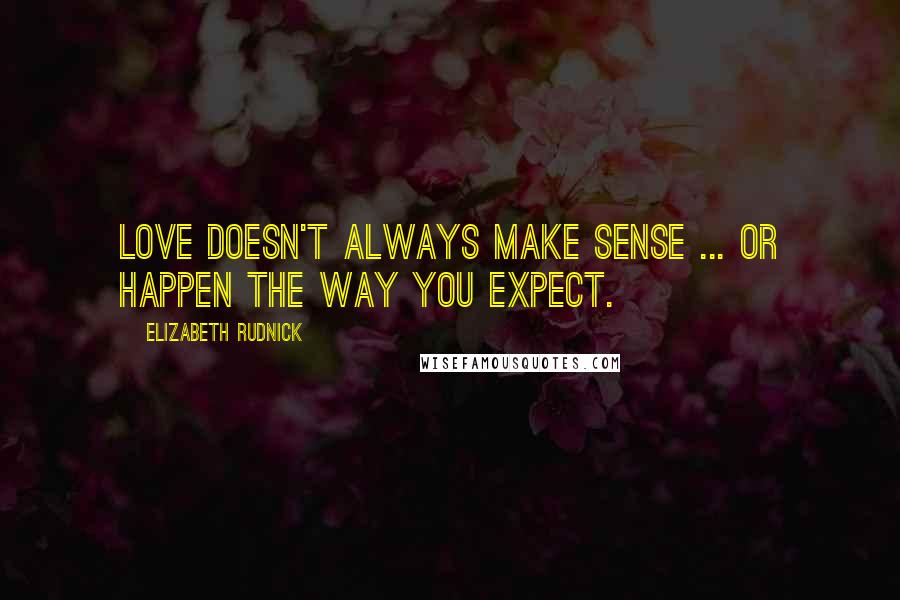 Elizabeth Rudnick Quotes: Love doesn't always make sense ... or happen the way you expect.