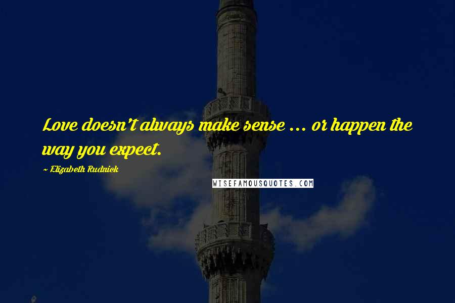 Elizabeth Rudnick Quotes: Love doesn't always make sense ... or happen the way you expect.