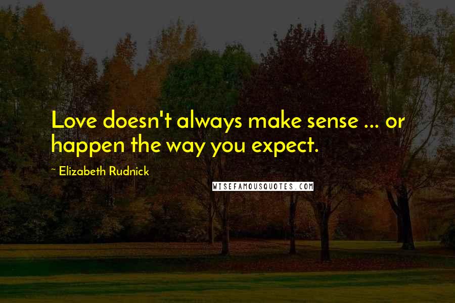 Elizabeth Rudnick Quotes: Love doesn't always make sense ... or happen the way you expect.