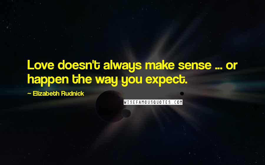 Elizabeth Rudnick Quotes: Love doesn't always make sense ... or happen the way you expect.