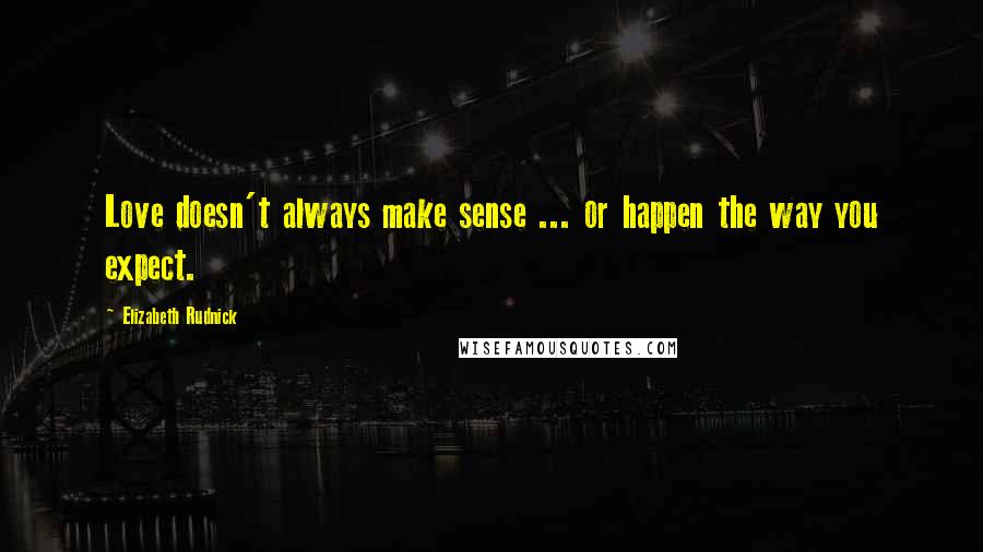 Elizabeth Rudnick Quotes: Love doesn't always make sense ... or happen the way you expect.